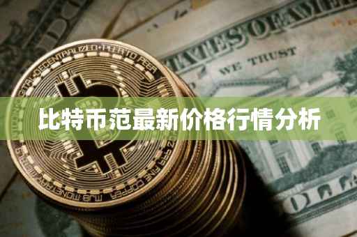 比特币范最新价格行情分析