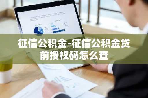 征信公积金-征信公积金贷前授权码怎么查