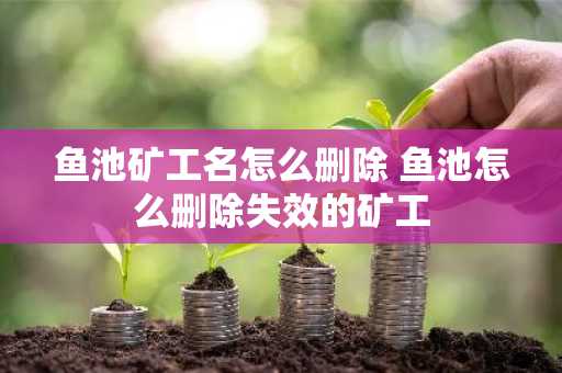 鱼池矿工名怎么删除 鱼池怎么删除失效的矿工