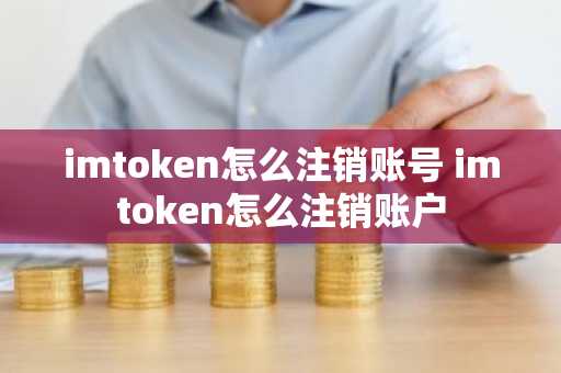 imtoken怎么注销账号 imtoken怎么注销账户