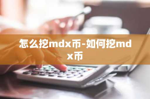 怎么挖mdx币-如何挖mdx币