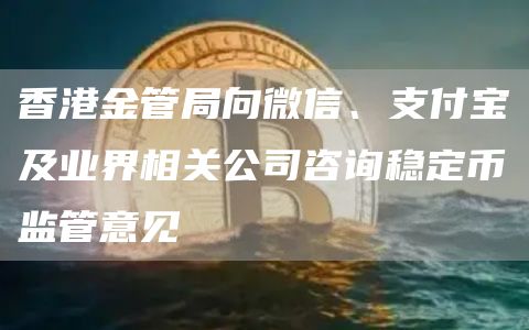 香港金管局向微信、支付宝及业界相关公司咨询稳定币监管意见