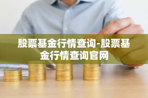 股票基金行情查询-股票基金行情查询官网