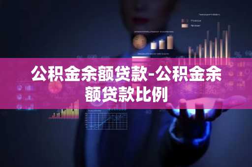 公积金余额贷款-公积金余额贷款比例