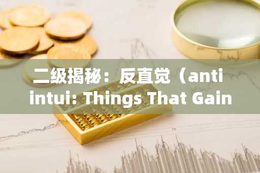 二级揭秘：反直觉（anti intui: Things That Gain from Dislogic）