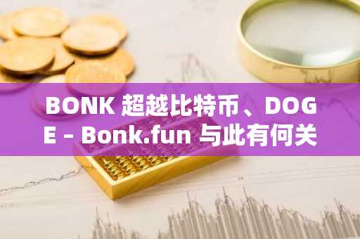 BONK 超越比特币、DOGE – Bonk.fun 与此有何关系？