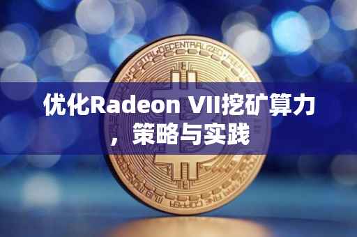 优化Radeon VII挖矿算力，策略与实践