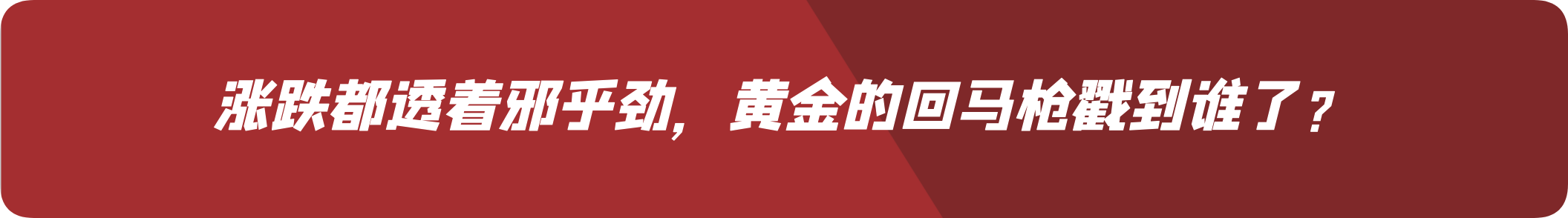外汇界雪莉：涨跌都透着邪乎劲，黄金的回马枪戳到谁了？