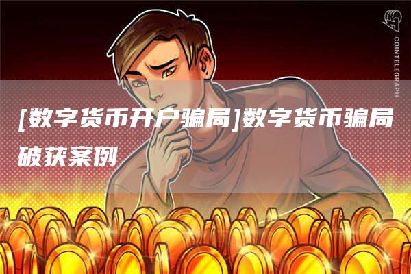 [数字货币开户骗局]数字货币骗局破获案例