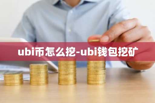 ubi币怎么挖-ubi钱包挖矿