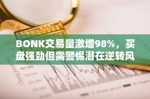 BONK交易量激增98%，买盘强劲但需警惕潜在逆转风险