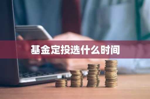 基金定投选什么时间