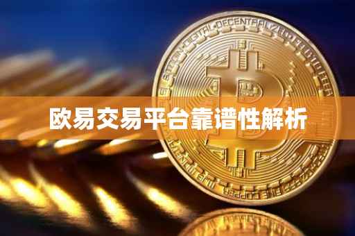 欧易交易平台靠谱性解析