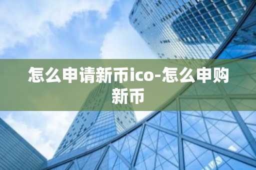 怎么申请新币ico-怎么申购新币