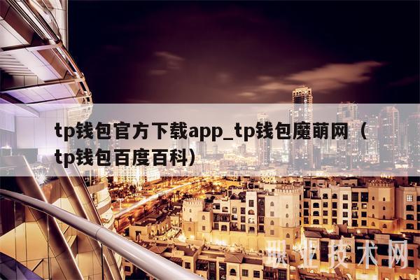 tp钱包官方下载app_tp钱包魔萌网（tp钱包百度百科