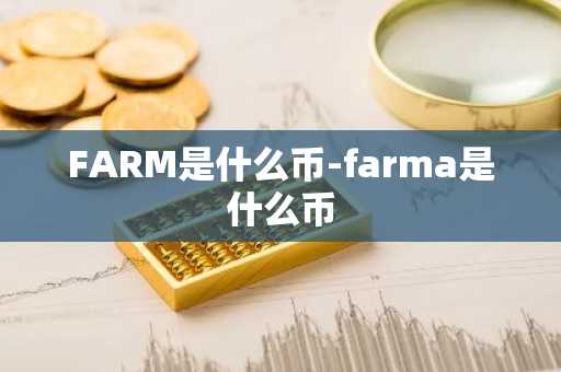 FARM是什么币-farma是什么币