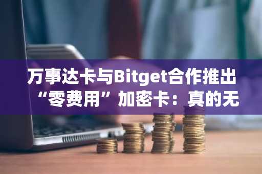 万事达卡与Bitget合作推出“零费用”加密卡：真的无成本吗？
