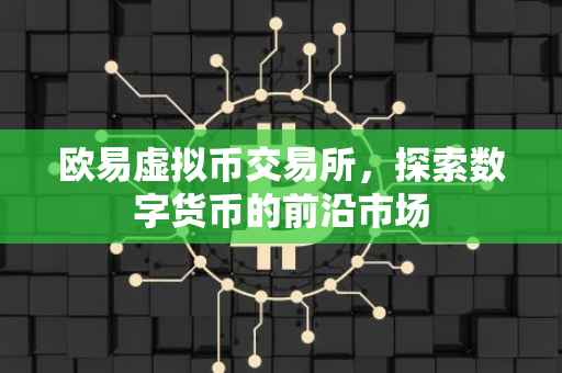 欧易虚拟币交易所，探索数字货币的前沿市场