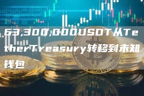 63,300,000USDT从TthrTrasury转移到未知钱包