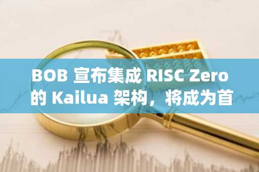 BOB 宣布集成 RISC Zero 的 Kailua 架构，将成为首个使用ZK证明作为欺诈证明的 Rollup 项目