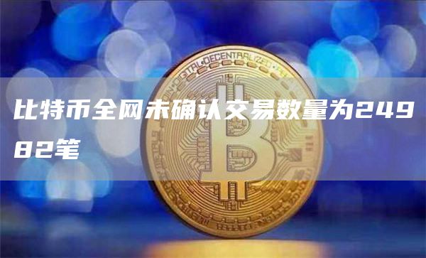 比特币全网未确认交易数量为24982笔