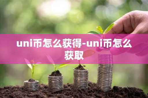 uni币怎么获得-uni币怎么获取