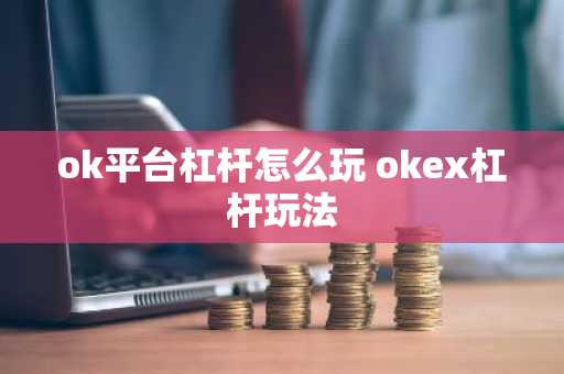 ok平台杠杆怎么玩 okex杠杆玩法