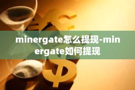 minergate怎么提现-minergate如何提现
