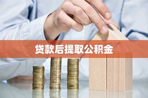 贷款后提取公积金