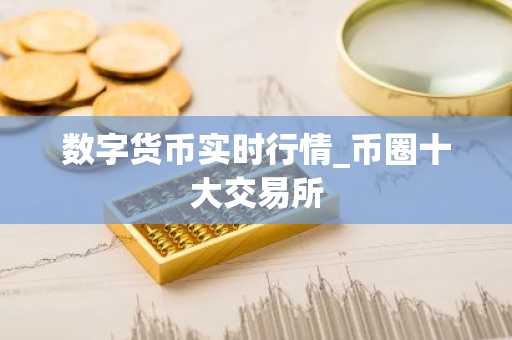数字货币实时行情_币圈十大交易所