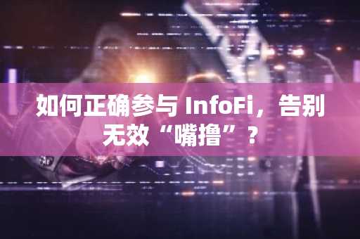 如何正确参与 InfoFi，告别无效“嘴撸”？
