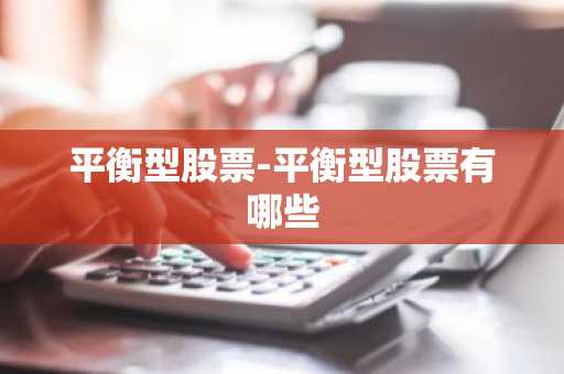 平衡型股票-平衡型股票有哪些