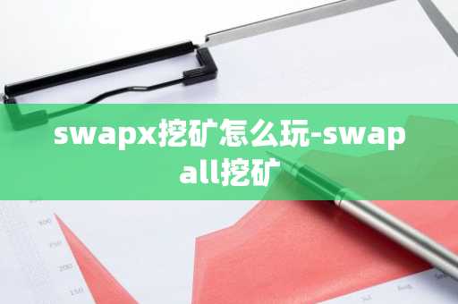 swapx挖矿怎么玩-swapall挖矿