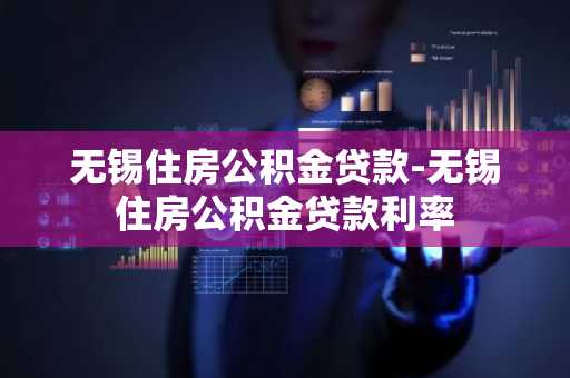 无锡住房公积金贷款-无锡住房公积金贷款利率