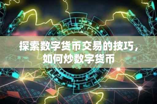 探索数字货币交易的技巧，如何炒数字货币