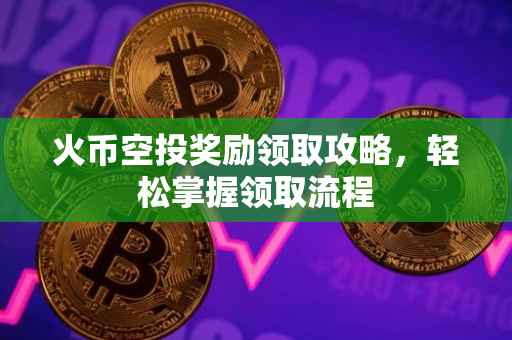 火币空投奖励领取攻略，轻松掌握领取流程