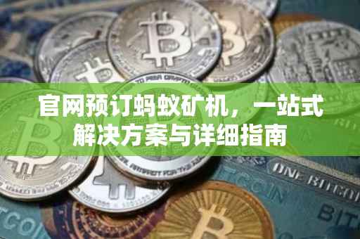 官网预订蚂蚁矿机，一站式解决方案与详细指南