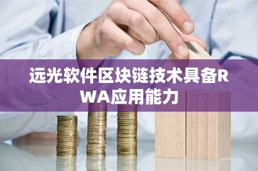 远光软件区块链技术具备RWA应用能力