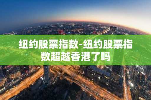 纽约股票指数-纽约股票指数超越香港了吗