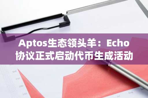 Aptos生态领头羊：Echo协议正式启动代币生成活动