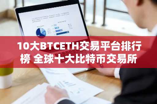 10大BTCETH交易平台排行榜 全球十大比特币交易所排行