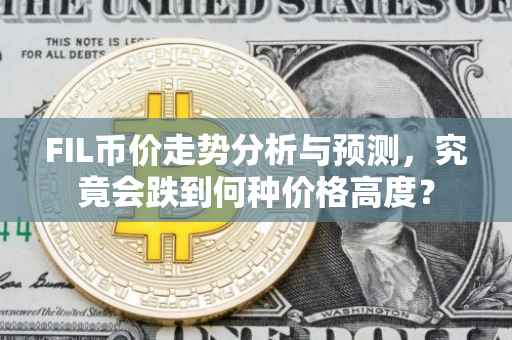 FIL币价走势分析与预测，究竟会跌到何种价格高度？