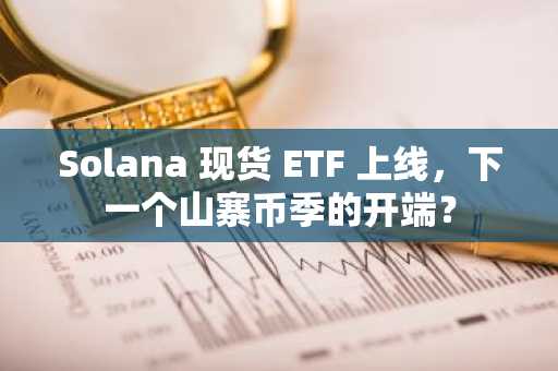 Solana 现货 ETF 上线，下一个山寨币季的开端？