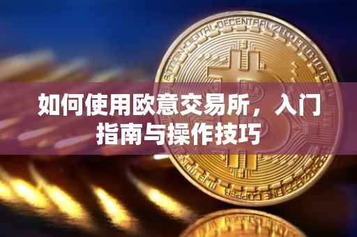 如何使用欧意交易所，入门指南与操作技巧