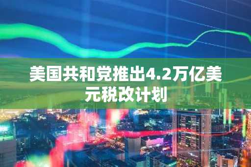 美国共和党推出4.2万亿美元税改计划