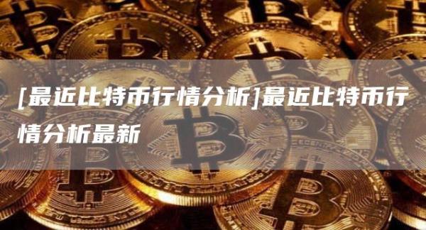 [最近比特币行情分析]最近比特币行情分析最新
