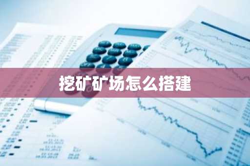 挖矿矿场怎么搭建