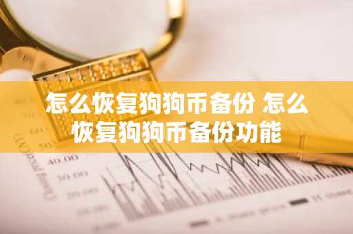 怎么恢复狗狗币备份 怎么恢复狗狗币备份功能