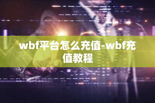 wbf平台怎么充值-wbf充值教程