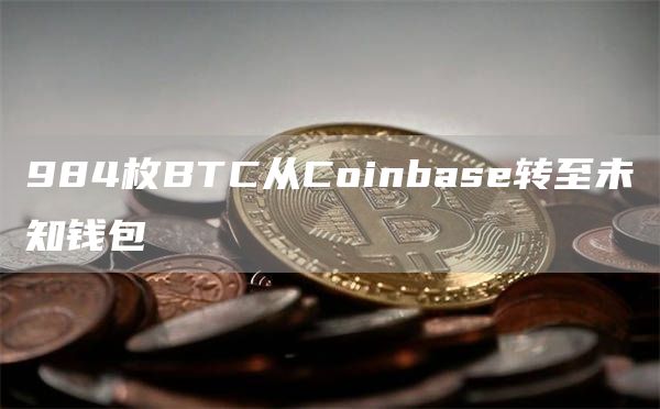 984枚BTC从Coinbas转至未知钱包